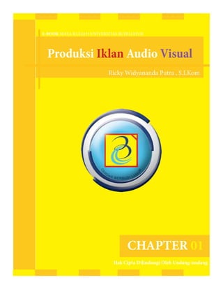 E-BOOK MATA KULIAH UNIVERSITAS BUDILUHUR




  Produksi Iklan Audio Visual
                          Ricky Widyananda Putra , S.I.Kom




                                 CHAPTER 01
                            Hak Cipta Dilindungi Oleh Undang-undang
 