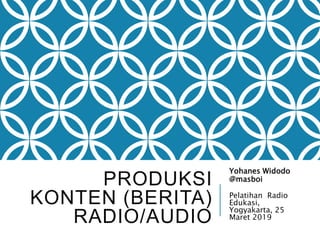 PRODUKSI
KONTEN (BERITA)
RADIO/AUDIO
Yohanes Widodo
@masboi
Pelatihan Radio
Edukasi,
Yogyakarta, 25
Maret 2019
 