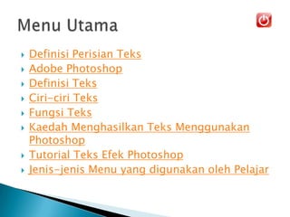  Definisi Perisian Teks
 Adobe Photoshop
 Definisi Teks
 Ciri-ciri Teks
 Fungsi Teks
 Kaedah Menghasilkan Teks Menggunakan
Photoshop
 Tutorial Teks Efek Photoshop
 Jenis-jenis Menu yang digunakan oleh Pelajar
 