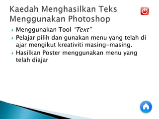  Menggunakan Tool “Text”
 Pelajar pilih dan gunakan menu yang telah di
ajar mengikut kreativiti masing-masing.
 Hasilkan Poster menggunakan menu yang
telah diajar
 