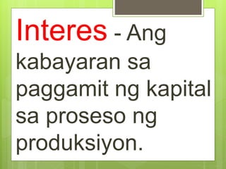 Interes - Ang
kabayaran sa
paggamit ng kapital
sa proseso ng
produksiyon.
 