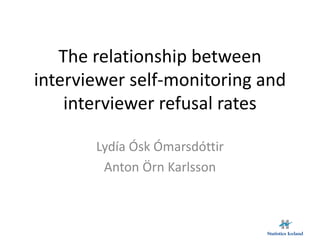 The relationship between
interviewer self-monitoring and
interviewer refusal rates
Lydía Ósk Ómarsdóttir
Anton Örn Karlsson
 