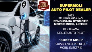 KERJASAMA
DEALER AUTO PILOT
“SUPER MOLI”
SUPER ENTREPRENEUR
MOBIL ELEKTRIK
2023
PELUANG ANDA JADI
PENGUSAHA OTOMOTIF
MOTOR MOBIL LISTRIK
 