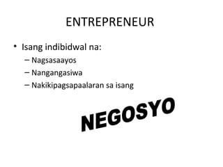 ENTREPRENEUR
• Isang indibidwal na:
– Nagsasaayos
– Nangangasiwa
– Nakikipagsapaalaran sa isang
 