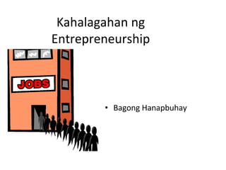 Kahalagahan ng
Entrepreneurship
• Bagong Hanapbuhay
 