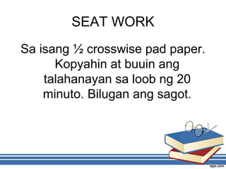 SEAT WORK
Sa isang ½ crosswise pad paper.
Kopyahin at buuin ang
talahanayan sa loob ng 20
minuto. Bilugan ang sagot.
 