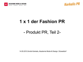 1 x 1 der Fashion PR

     - Produkt PR, Teil 2-



14.05.2012 André Karkalis, Akademie Mode & Design, Düsseldorf
 
