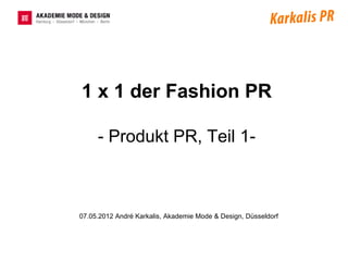 1 x 1 der Fashion PR

     - Produkt PR, Teil 1-



07.05.2012 André Karkalis, Akademie Mode & Design, Düsseldorf
 