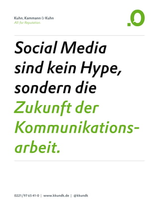 Social Media
sind kein Hype,
sondern die
Zukunft der
Kommunikations­
arbeit.
All for Reputation. All fo
0221/97 65 41-0 |  www.kkundk.de |  @kkundk
 