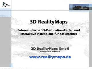 3D RealityMaps GmbH München & Potsdam www.realitymaps.de 3D RealityMaps Fotorealistische 3D-Destinationskarten und interaktive Pistenpläne für das Internet 