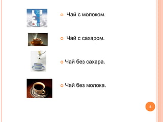    Чай с молоком.



   Чай с сахаром.



   Чай без сахара.



   Чай без молока.


                      8
 