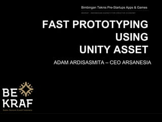 BEKRAF - INDONESIAN AGENCY FOR CREATIVE ECONOMY
FAST PROTOTYPING
USING
UNITY ASSET
ADAM ARDISASMITA – CEO ARSANESIA
Bimbingan Teknis Pre-Startups Apps & Games
 