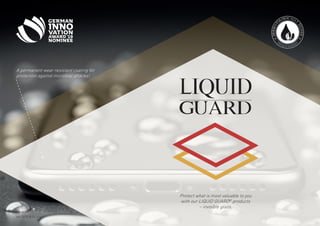 A permanent wear resistant coating for
protection against microbial attacks!
rev 12/2018 EU eng
Protect what is most valuable to you
with our LIQUID GUARD®
products
– invisible glass.
 