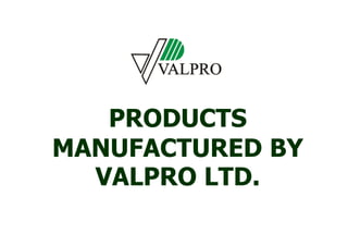 PRODUCTS
MANUFACTURED BY
VALPRO LTD.

 