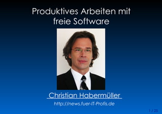 1 / 25
Produktives Arbeiten mit
freie Software
Christian Habermüller
http://news.fuer-IT-Profis.de
 