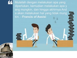 Mulailah dengan melakukan apa yang
diperlukan, kemudian melakukan apa y
ang mungkin, dan hingga akhirnya And
a akan melakukan hal yang tidak mung
kin. - Francis of Assisi
“
 