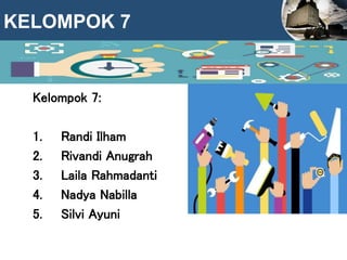 KELOMPOK 7
Kelompok 7:
1. Randi Ilham
2. Rivandi Anugrah
3. Laila Rahmadanti
4. Nadya Nabilla
5. Silvi Ayuni
 