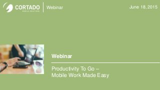 Webinar
Webinar
Productivity To Go –
Mobile Work Made Easy
June 18, 2015
 