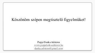 Köszönöm szépen megtisztelő figyelmüket!

Papp-Danka Adrienn
www.pappdankaadrienn.hu
danka.adrienn@gmail.com

 
