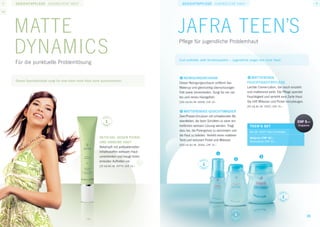 Gesichtspflege jugendliche haut                                                               Gesichtspflege jugendliche haut






     Matte                                                                                       jafra Teen’s
     Dynamics
     Für die punktuelle Problemlösung
                                                                                                 Pflege für jugendliche Problemhaut


                                                                                                 Cool auftreten statt Versteckspielen – Jugendliche zeigen ihre reine Haut!



                                                                                                 1	Reinigungsschaum                               3	Mattierende
     Dieses Spezialprodukt sorgt für eine klare reine Haut ohne auszutrocknen.                                                                    Feuchtigkeitspflege
                                                                                                 Dieser Reinigungsschaum entfernt das
                                                                                                 Make-up und gleichzeitig überschüssiges          Leichte Creme-Lotion, die rasch einzieht
                                                                                                 Fett sowie Unreinheiten. Sorgt für ein zar-      und mattierend wirkt. Die Pflege spendet
                                                                                                 tes und reines Hautgefühl.                       Feuchtigkeit und verleiht eine Zarte Haut.
                                                                                                 [150 ml] Art.-Nr. 26506, CHF 14.–                Sie hilft Mitesser und Pickel vorzubeugen.
                                                                                                                                                  [50 ml] Art.-Nr. 26557, CHF 19.–
                                                                                                 2	Mattierendes Gesichtswasser
                                                                                                 Zwei-Phasen-Emulsion mit schwebenden Be-
                                                                   1                             standteilen, die beim Schütteln zu einer ein-                                         CHF 5.–
                                                                                                 heitlichen weissen Lösung werden. Trägt            Teen’s SET                          Ersparnis
                                                                                                 dazu bei, die Porengrösse zu vermindern und        Art.-Nr. 32577 Alle 3 Produkte
                                                                                                 die Haut zu beleben. Verleiht einen matteren
                                                              Aktiv-Gel gegen Pickel                                                                Setpreis CHF 42.–
                                                                                                 Teint und reduziert Pickel und Mitesser.           Normalpreis CHF 47.–
                                                              und unreine Haut
                                                                                                 [200 ml] Art.-Nr. 26492, CHF 14.–
                                                              Bekämpft mit antibakteriellen
                                                              Inhaltsstoffen wirksam Haut-
                                                              unreinheiten und beugt ihrem
                                                              erneuten Auftreten vor.
                                                              [15 ml] Art.-Nr. 20770, CHF 19.–                       1




                                                                                                                                                                                 1



                                                                                                                                            1                                                  35
 