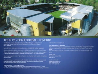 TOUR 23 - FOR FOOTBALL LOVERS!
Trondheim is, and has always been, Norway‟s football city no 1, and is home to
Rosenborg Football Club, RBK, which has played in the Champions League
for 11 seasons!
Lerkendal is the club‟s home arena and can take almost 30.000 football supporters.

Rosenborg has through the years raised quite a few footballers that have played both in
UK and Germany. Some of them are: Rune Bratseth (Werder Bremen), Vegard Heggem
(Liverpool) and Steffen Iversen (Tottenham and today back in the Rosenborg team).
Rosenborg‟s supporter club is “Kjernen” and is very important to the ecstatic atmosphere
during a match.
The national league matches are usually played on Sunday evenings, only occasionally
on a Wednesday. Rosenborg will be playing for participation in European League
this year, but match dates are not yet decided.
Tour description 1 – morning, no match
A guide will meet the group outside the main entrance and will take them on a guided
tour of the stadium. A short talk about the club‟s history and how they work today will be held

before lunch is served. 2 hours.
Tour description 2 – Match day
A guide will meet the group outside the main entrance and take them for a guided tour of the
stadium. A spokesperson will talk to the group about the teams and today‟s match before
dinner.
After dinner they all watch the match. 4 hours Other activities can be tailor made for each
group!
SUPPLIERS:
Rosenborg Football Club
www.rbk.no
Visit Trondheim AS
post@visittrondheim.no
www.visittrondheim.no
Tel: +47 73 80 76 00

 