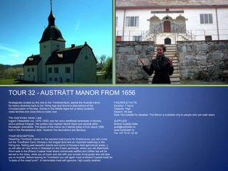 TOUR 32 - AUSTRÅTT MANOR FROM 1656
Strategically located by the inlet to the Trondheimfjord, stands the Austrått manor.
Its history stretches back to the Viking Age and Snorre‟s descriptions of the
Christianization of Norway. Stories in the Middle Ages tell us about powerful,
noble families and close links to noble men.
The most known owner, Lady
Ingjerd Ottesdatter (ca. 1470–1555) was her era‟s wealthiest landowner in Norway
and a political intriguer. Her politics has inspired Henrik Ibsen and several other
Norwegian dramatists. The layout of the manor as it stands today is from about 1656,
built in the Renaissance style. However the decorations are Baroque.

TOUR DESCRIPTION
Departing Trondheim harbor on the express boat bound for Kristiansund, you will cruise
out the Trondheim Fjord, Norway‟s 3rd longest fjord and an important waterway in the
Viking era. Sailing past beautiful islands and some of Norway‟s best agricultural areas, y
ou will after an hour arrive in Brekstad on the Fosen peninsula, where you will disembark.
Short walk to the Ørland Coastal Hotel where homemade waffles and coffee/ tea will be
served in the lobby, while you sit down and talk with your private driver/guide who will take
you to Austrått. Before leaving for Trondheim you will again meet at Ørland Coastal Hotel for
“a taste of the coast lunch”. A memorable meal with genuine, high quality seafood.

FIGURES & FACTS
Duration: 7 hours
Capacity: High
Season: All year
Note: Not suitable for disabled. The Manor is available only to people who can walk stairs.
SUPPLIER:
Ørland Coastal Hotel
post@kysthotell.no
www.kysthotell.no
Tel: +47 72 51 33 00

 