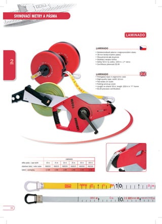 18
2
SVINOVACÍ METRY A PÁSMA
LAMINAdO
•	Sklolaminátové	pásmo	v	ergonomickém	obalu
•	16	mm	široká	kvalitní	páska
•	Oboustranná	cm stupnice
•	Skládací	navíjecí	klička
•	Délka	50	m	na	vidlici,	100	m	v	„Y“	rámu	
•	Certifikace	přesnosti	EG	III
LAMINAdO
•	Fibreglass	tape	in	ergonomic	case
•	High-quality	tape:	width	16	mm	
•	Two-sides	cm	scale
•	Folding	wind-up	crank
•	Length	on	shank	50	m,	length	100	m	in	“Y”	frame	
•	EG	III	precision	certification
LAMINAdO
LAMINADO
délka pásky / tape width 10 m 15 m 20 m 25 m 50 m 100 m
objednací kódy / order codes 060010 060015 060020 060025 060050 060100
balení / packaging 1/100 1/60 1/60 1/60 1/20 1/10
 