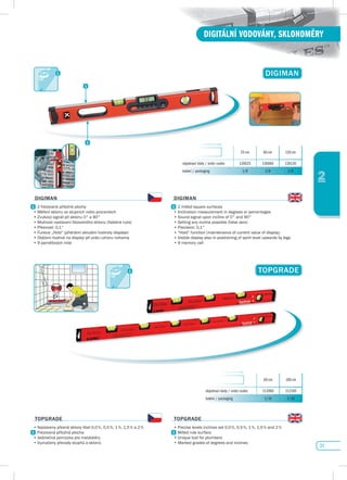 31
DIGITÁLNÍ VODOVÁHY, SKLONOMĚRY
2
dIGIMAN
TOpGRAdE
60 cm 100 cm
objednací kódy / order codes 112060 112100
balení / packaging 1/10 1/10
25 cm 60 cm 120 cm
objednací kódy / order codes 126025 126060 126120
balení / packaging 1/8 1/8 1/8
TOpGRAdE
•	Nastaveny	přesné	sklony	libel	0,0	%,	0,5	%,	1	%,	1,5	%	a	2	%
	 Frézovaná	příložná	plocha
•	Jedinečná	pomůcka	pro	instalatéry
•	Vyznačeny	převody	stupňů	a	sklonů																																																																											
TOpGRAdE
•	Precise	levels	inclines	set	0,0	%,	0,5	%,	1	%,	1,5	%	and	2	%
Milled rule surface
•	Unique	tool	for	plumbers
•	Marked	grades	of	degrees	and	inclines
dIGIMAN
2 frézované příložné plochy
•	Měření	sklonu	ve	stupních	nebo	procentech
•	Zvukový	signál	při	sklonu	0°	a	90°
•	Možnost	nastavení	libovolného	sklonu	(falešná	nula)
•	Přesnost:	0,1°
•	Funkce	„Hold“	(přidržení	aktuální	hodnoty	displeje)
•	Otáčení	hodnot	na	displeji	při	práci	vzhůru	nohama
•	9	paměťových	míst	
dIGIMAN
2 milled square surfaces
•	Inclination	measurement	in	degrees	or	percentages
•	Sound	signal	upon	incline	of	0°	and	90°
•	Setting	any	incline	possible	(false	zero)
•	Precision:	0,1°
•	“Hold”	function	(maintenance	of	current	value	of	display)
•	Visible	display	also	in	positioning	of	spirit	level	upwards	by	legs
•	9	memory	cell
 