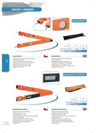 42
ÚHELNÍKY A POKOSNÍKY
1
QuAdRANfIX
QuAdRANfIX
•	Speciální	úhelník	s	mechanickým	displejem
•	Robustní	ocelové	tělo
•	Vsazená	vertikální	a	horizontální	libela	
•	Praktické	ocelové	hroty	na	koncích	ramen
•	Dvojí	stupnice	0°-	90°	a	90°-	180°
•	Možnost	zablokování	polohy	ramen
•	Délky:	45	cm,	60	cm
QuAdRANfIX
•	Special	square	with	mechanical	display
•	Robust	steel	body
•	Integrated	vertical	and	horizontal	vial
•	Practical	steel	needle	in	the	end	of	legs
•	Double	scale	0°-	90°	and	90°-	180°
•	Angle	position	can	be	fixed	by	locking	screw
•	Lengths:	45	cm,	60	cm
45 cm 60 cm
objednací kódy / order codes 200450 200600
balení / packaging 1/0 1/0
QuAdRANfIX dIGITAL
QuAdRANfIX dIGITAL
•	Speciální	úhelník	s	LCD	displejem
•	Přesnost	měření:	±	0,1°
•	Rozsah	měření:	0	–	355°
•	Funkce	HOLD:	uložení	měřeného	údaje	do	paměti
•	Robustní	ocelové	tělo
•	Vsazená	vertikální	a	horizontální	libela	
•	Praktické	ocelové	hroty	na	koncích	ramen
•	Možnost	zablokování	polohy	ramen
•	Délka:	60	cm							
QuAdRANfIX dIGITAL
•	Special	square	with	LCD	display
•	Accuracy	of	measurement:	±	0,1°
•	Measuring	range:	0°-	355°	
•	HOLD	function	-	maintains	current	display	value
•	Robust	steel	body
•	Integrated	vertical	and	horizontal	vial
•	Practical	steel	needle	in	the	end	of	legs
•	Angle	position	can	be	fixed	by	locking	screw
•	Length:	60	cm
60 cm
objednací kódy / order codes 201600
balení / packaging 1/0
 