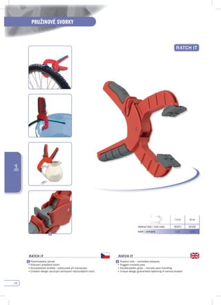 46
PRUŽINOVÉ SVORKY
1
RATCH IT
7,5 cm 10 cm
objednací kódy / order codes 401075 401100
balení / packaging 1/12 1/12
RATCH IT
Polohovatelný zámek
•	Robustní	pohyblivé	čelisti
•	Dvouplastová	držadla	-	neklouzavé	při	manipulaci
•	Unikátní	design	zaručující	přichycení	nejrůznějších	tvarů					
RATCH IT
Position lock – controlled pressure
•	Rugged	movable	jaws
•	Double-plastic	grips	–	non-slip	upon	handling
•	Unique	design	guarantees	fastening	of	various	shapes
 