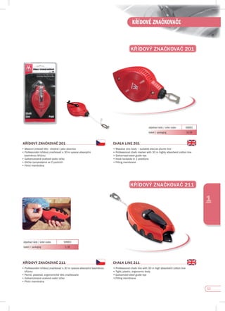 53
KŘÍDOVÉ ZNAČKOVAČE
1
KŘídOvÝ ZNAčKOvAč 211
KŘídOvÝ ZNAčKOvAč 201
objednací kódy / order codes 508001
balení / packaging 10/50
KŘídOvÝ ZNAčKOvAč 201
•	Masivní	zinkové	tělo	-	vhodné	i	jako	olovnice
•	Profesionální	křídový	značkovač	s	30	m	vysoce	absorpční	
bavlněnou šňůrou
•	Galvanizované	ocelové	vodící	očko
•	Klička	zamykatelná	ve	2	pozicích
•	Plnící	membrána
CHALK LINE 201
•	Massive	zinc	body	–	suitable	also	as	plumb	line
•	Professional	chalk	marker	with	30	m	highly	absorbent	cotton	line
•	Galvanized	steel	guide	eye
•	Hook	lockable	in	2	positions
•	Filling	membrane
objednací kódy / order codes 509003
balení / packaging 1/10
KŘídOvÝ ZNAčKOvAč 211
•	Profesionální	křídový	značkovač	s	30	m	vysoce	absorpční	bavlněnou		
šňůrou
•	Pevné,	plastové,	ergonomické	tělo	značkovače
•	Galvanizované	ocelové	vodící	očko
•	Plnící	membrána
CHALK LINE 211
•	Professional	chalk	line	with	30	m	high	absorbent	cotton	line
•	Tight,	plastic,	ergonomic	body
•	Galvanized	steel	guide	eye
•	Filling	membrane
 