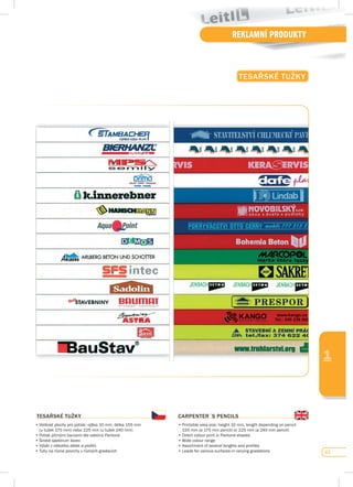 63
REKLAMNÍ PRODUKTY
1
TEsAŘsKÉ TuŽKy
TEsAŘsKÉ TuŽKy
•	Velikost	plochy	pro	potisk:	výška	10	mm,	délka	155	mm		
	 (u	tužek	175	mm)	nebo	225	mm	(u	tužek	240	mm)
•	Potisk	přímými	barvami	dle	odstínů	Pantone	
•	Široké	spektrum	barev	
•	Výběr	z	několika	délek	a	profilů
•	Tuhy	na	různé	povrchy	v	různých	gradacích
CARpENTER´s pENCILs
•	Printable	area	size:	height	10	mm,	length	depending	on	pencil	
	 155	mm	(a	175	mm	pencil)	or	225	mm	(a	240	mm	pencil)
•	Direct	colour	print	in	Pantone	shades
•	Wide	colour	range	
•	Assortment	of	several	lengths	and	profiles
•	Leads	for	various	surfaces	in	varying	gradations
 