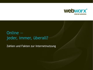 Online —
jeder, immer, überall?
Zahlen und Fakten zur Internetnutzung
 