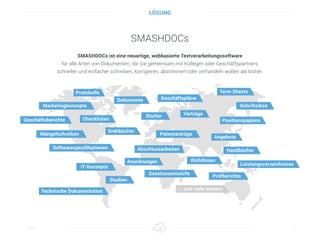 SMASHDOCs
SMASHDOCs ist eine neuartige, webbasierte Textverarbeitungssoftware
für alle Arten von Dokumenten, die Sie gemeinsam mit Kollegen oder Geschäftspartners
schneller und einfacher schreiben, korrigieren, abstimmen oder verhandeln wollen als bisher.
Titel 3
LÖSUNG
 
