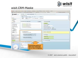 wisit.CRM-Maske




           Entscheidungsbaum
           führt den Anwender
           durch seine Aufgaben.




                                   © 2007   wisit solutions gmbh - duesseldorf
 