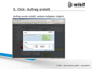 5. Click: Auftrag erstellt

Auftrag wurde erstellt, weitere Aufgaben möglich




                                         © 2007   wisit solutions gmbh - duesseldorf
 