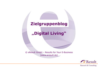 Zielgruppenblog
„Digital Living“

© eResult GmbH – Results for Your E-Business
(www.eresult.de)

 