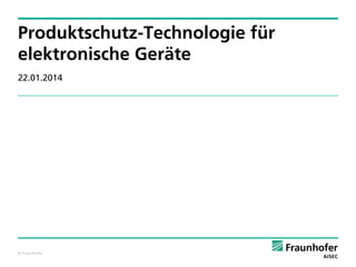 Produktschutz-Technologie für
elektronische Geräte
22.01.2014

© Fraunhofer

 