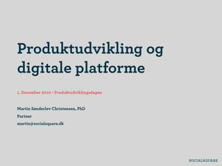 Produktudvikling og
digitale platforme
1. December 2010 - Produktudviklingsdagen
Martin Sønderlev Christensen, PhD
Partner
martin@socialsquare.dk
 