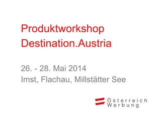 Produktworkshop
Destination.Austria
26. - 28. Mai 2014
Imst, Flachau, Millstätter See
