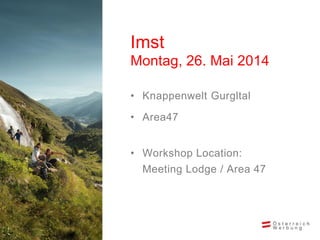 • Knappenwelt Gurgltal
• Area47
• Workshop Location:
Meeting Lodge / Area 47
Imst
Montag, 26. Mai 2014