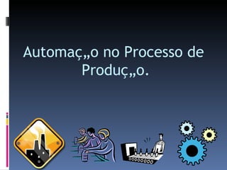 Automação no Processo de  Produção. 