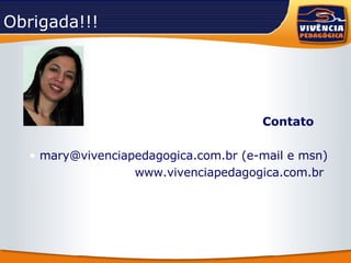 Obrigada!!! Contato mary@vivenciapedagogica.com.br (e-mail e msn) www.vivenciapedagogica.com.br  