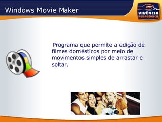 Windows Movie Maker Programa que permite a edição de filmes domésticos por meio de movimentos simples de arrastar e soltar. 