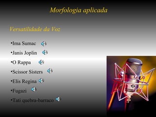 Morfologia aplicada Ima Sumac Janis Joplin O Rappa Scissor Sisters Elis Regina Fugazi Tati quebra-barraco Versatilidade da Voz 