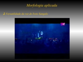 ♫  Versatilidade da voz de Ivete Sangalo  Morfologia aplicada 