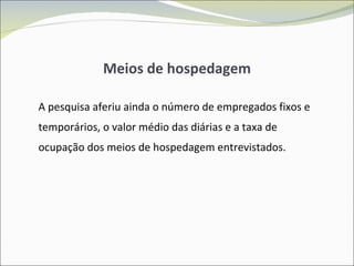 Meios de hospedagem A pesquisa aferiu ainda o número de empregados fixos e temporários, o valor médio das diárias e a taxa de ocupação dos meios de hospedagem entrevistados. 