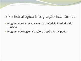 Eixo Estratégico Integração Econômica Programa de Desenvolvimento da Cadeia Produtiva do Turismo Programa de Regionalização e Gestão Participativa 