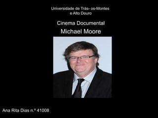 Universidade de Trás- os-Montes
                                    e Alto Douro

                             Cinema Documental
                               Michael Moore




Ana Rita Dias n.º 41008
 