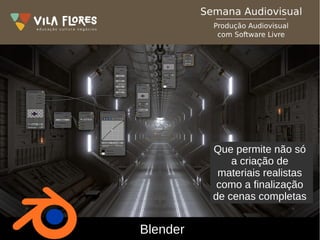 Blender
Que permite não só
a criação de
materiais realistas
como a finalização
de cenas completas
 